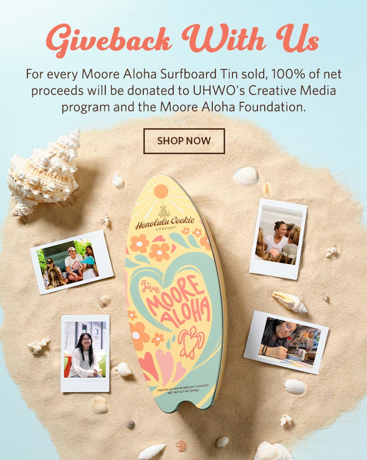 Giveback With Us! For every Moore Aloha Surfboard Tin sold, 100% of net proceeds will be donated to UHWO's Creative Media program and the Moore Aloha Foundation. Shop Now